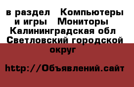  в раздел : Компьютеры и игры » Мониторы . Калининградская обл.,Светловский городской округ 